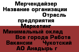 Мерчендайзер › Название организации ­ Fusion Service › Отрасль предприятия ­ Маркетинг › Минимальный оклад ­ 17 000 - Все города Работа » Вакансии   . Чукотский АО,Анадырь г.